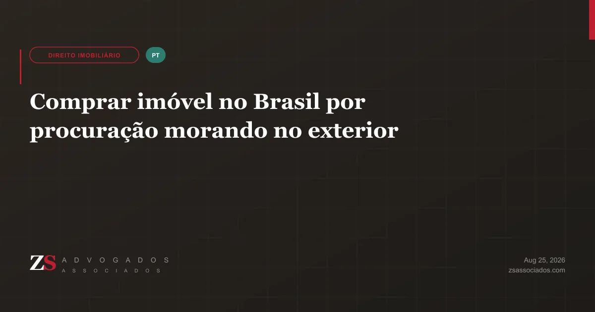 Comprar imóvel no Brasil por procuração morando no exterior — o fechamento à distância passo a passo, explicado pela ZS Advogados