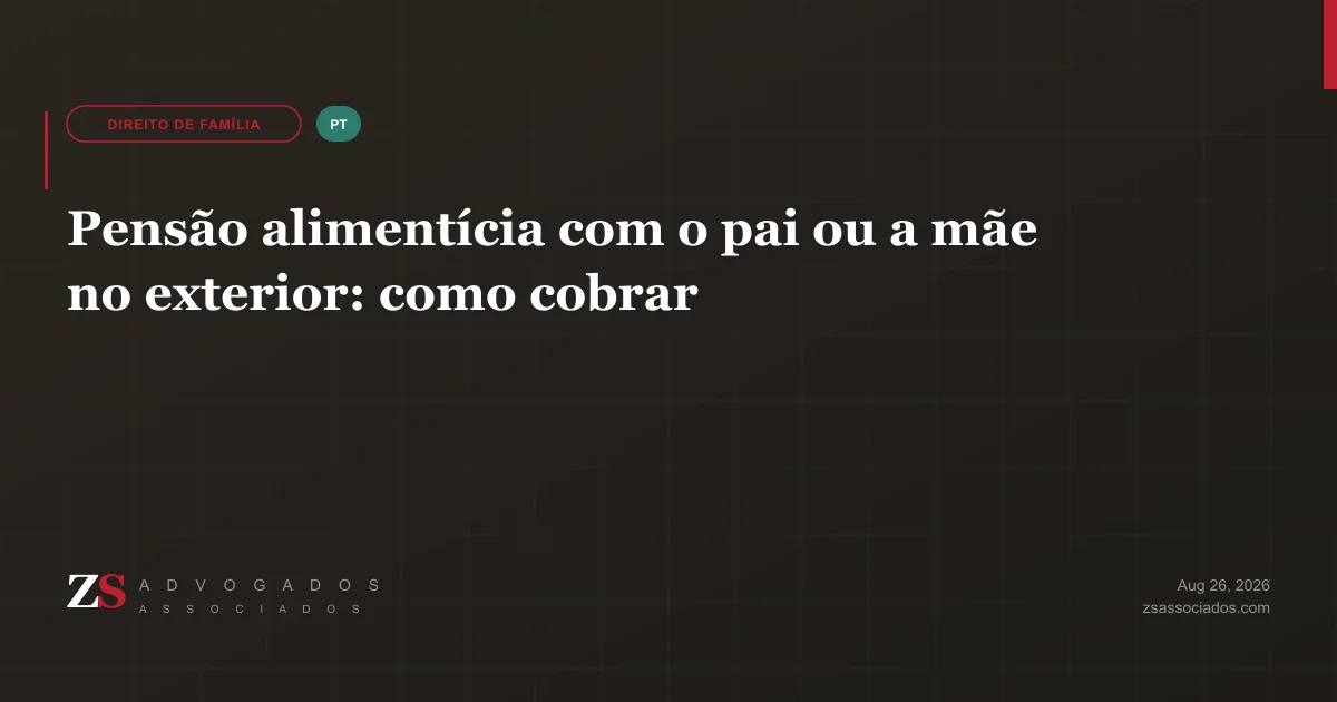 Cobrança internacional de pensão alimentícia entre Brasil e exterior — ZS Advogados direito de família internacional