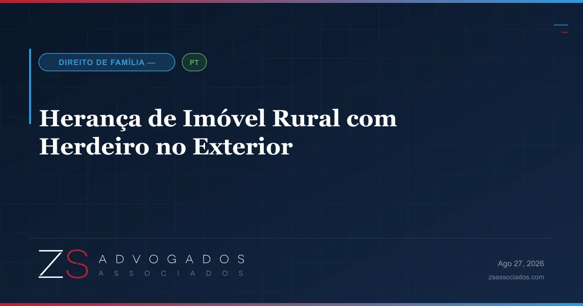 Herdeiro brasileiro no exterior resolvendo inventário de imóvel rural no Brasil por procuração — ZS Advogados Associados